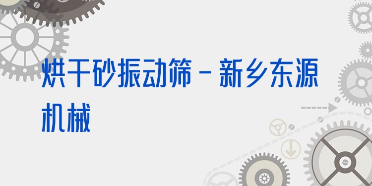 烘干砂振動(dòng)篩 - 新鄉(xiāng)東源機(jī)械