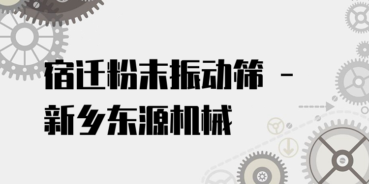 宿遷粉末振動篩 - 新鄉(xiāng)東源機械