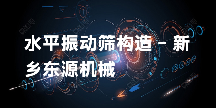 水平振動(dòng)篩構(gòu)造 - 新鄉(xiāng)東源機(jī)械