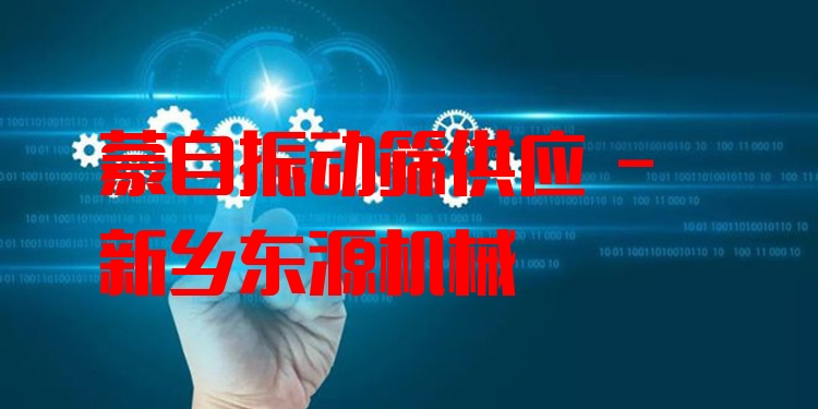 蒙自振動篩供應(yīng) - 新鄉(xiāng)東源機械