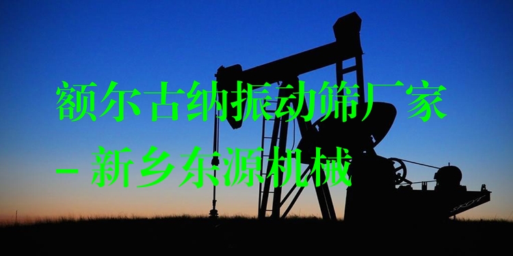 額爾古納振動篩廠家 - 新鄉(xiāng)東源機(jī)械