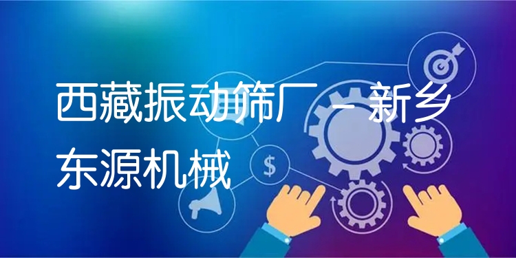 西藏振動篩廠 - 新鄉(xiāng)東源機(jī)械