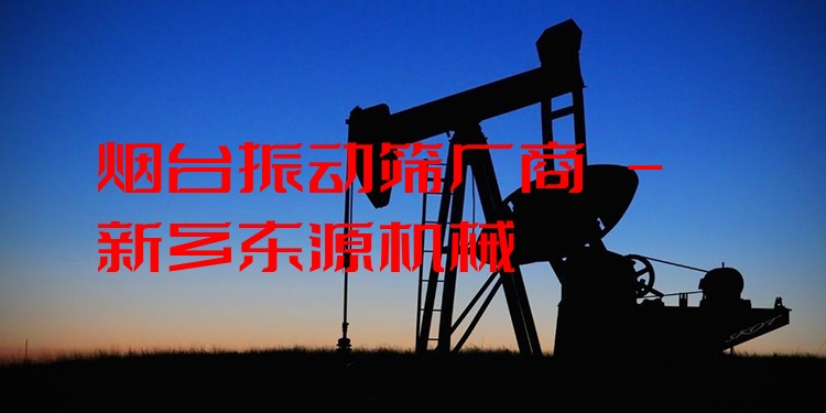 煙臺(tái)振動(dòng)篩廠商 - 新鄉(xiāng)東源機(jī)械