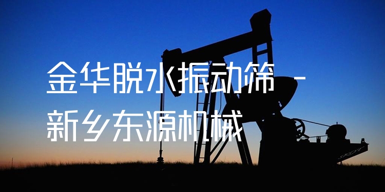 金華脫水振動(dòng)篩 - 新鄉(xiāng)東源機(jī)械