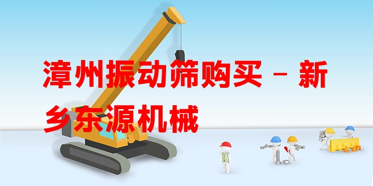 漳州振動篩購買 - 新鄉(xiāng)東源機械