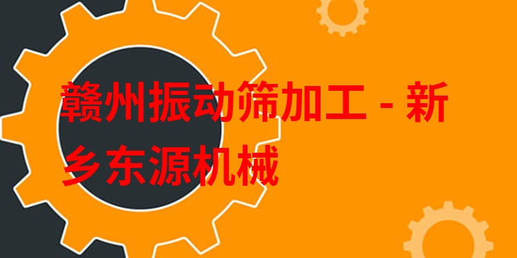 贛州振動(dòng)篩加工 - 新鄉(xiāng)東源機(jī)械