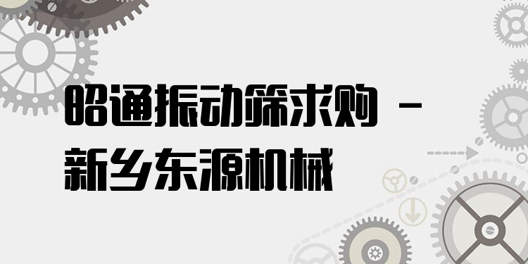 昭通振動篩求購 - 新鄉(xiāng)東源機(jī)械
