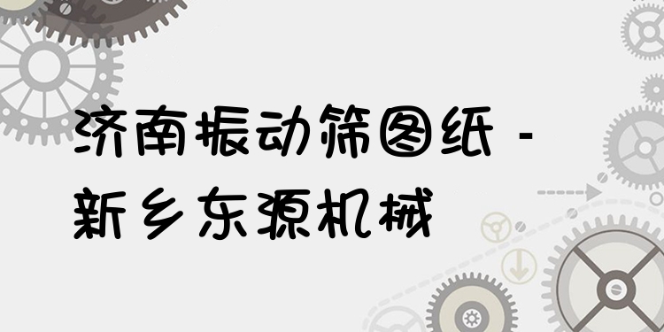 濟(jì)南振動(dòng)篩圖紙 - 新鄉(xiāng)東源機(jī)械