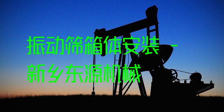 振動(dòng)篩箱體安裝 - 新鄉(xiāng)東源機(jī)械