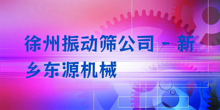 徐州振動(dòng)篩公司 - 新鄉(xiāng)東源機(jī)械