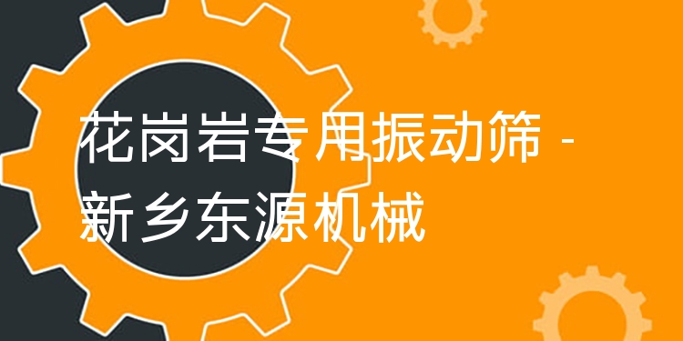 花崗巖專用振動(dòng)篩 - 新鄉(xiāng)東源機(jī)械