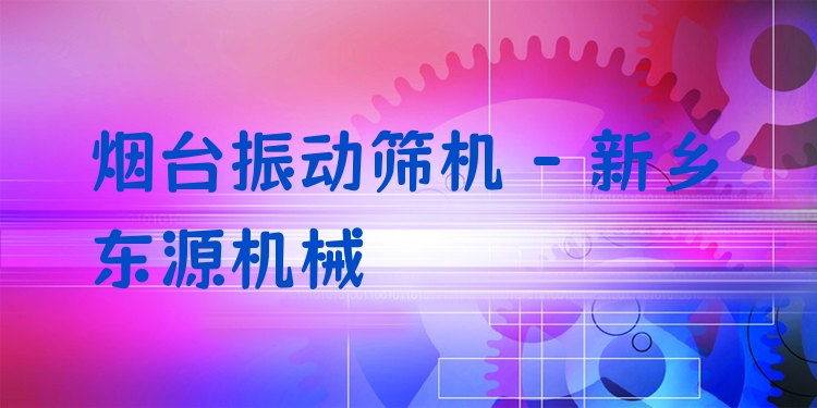 煙臺(tái)振動(dòng)篩機(jī) - 新鄉(xiāng)東源機(jī)械