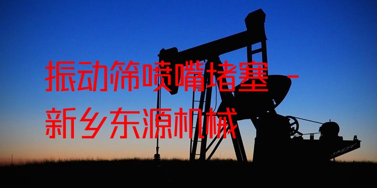 振動篩噴嘴堵塞 - 新鄉(xiāng)東源機械