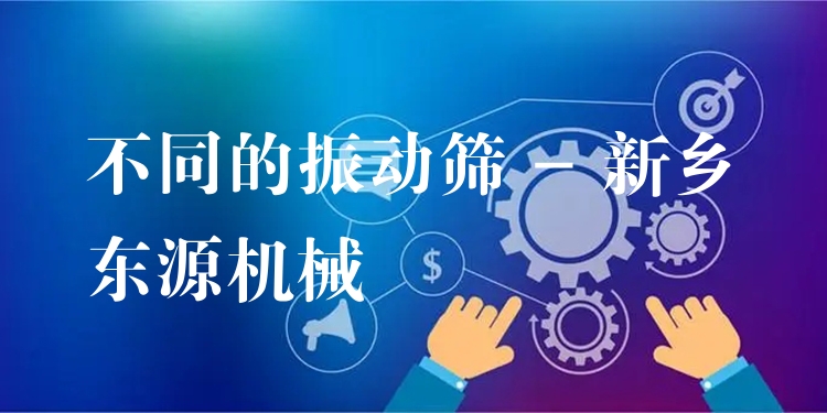 不同的振動(dòng)篩 - 新鄉(xiāng)東源機(jī)械