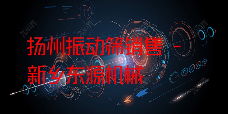 揚(yáng)州振動(dòng)篩銷售 - 新鄉(xiāng)東源機(jī)械