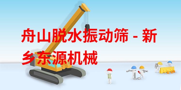 舟山脫水振動(dòng)篩 - 新鄉(xiāng)東源機(jī)械