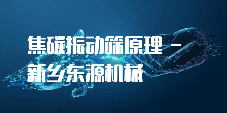 焦碳振動篩原理 - 新鄉(xiāng)東源機械