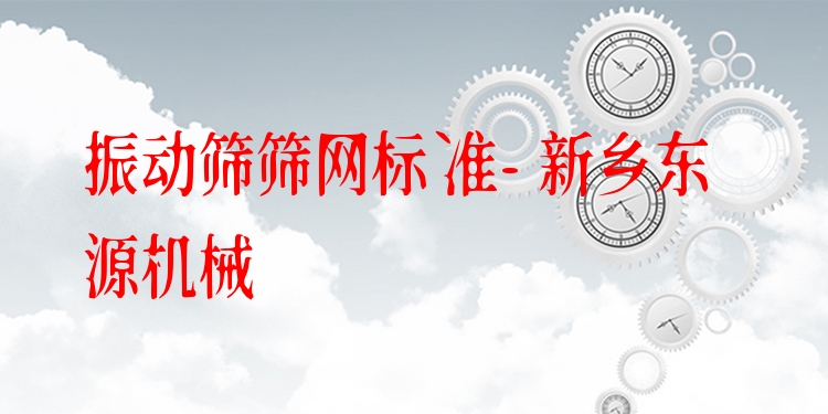 振動(dòng)篩篩網(wǎng)標(biāo)準(zhǔn) - 新鄉(xiāng)東源機(jī)械