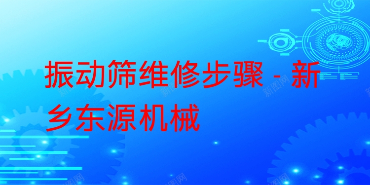 振動(dòng)篩維修步驟 - 新鄉(xiāng)東源機(jī)械