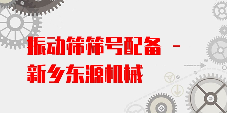 振動(dòng)篩篩號(hào)配備 - 新鄉(xiāng)東源機(jī)械