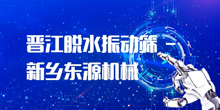 晉江脫水振動篩 - 新鄉(xiāng)東源機械