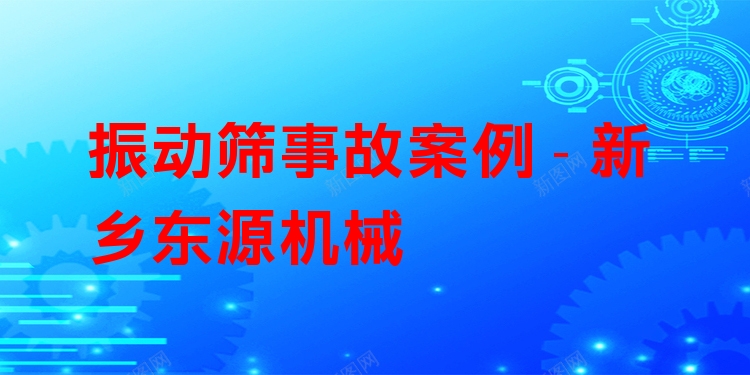 振動(dòng)篩事故案例 - 新鄉(xiāng)東源機(jī)械