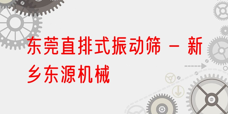 東莞直排式振動篩 - 新鄉(xiāng)東源機(jī)械