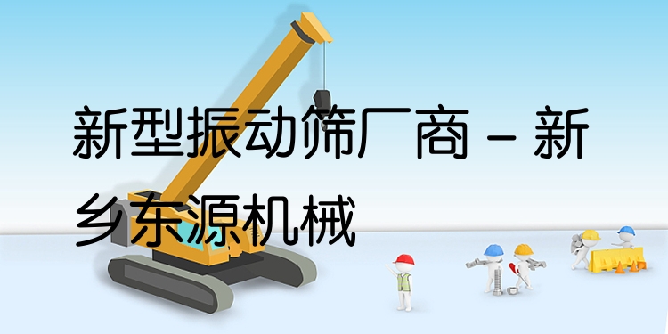 新型振動(dòng)篩廠商 - 新鄉(xiāng)東源機(jī)械