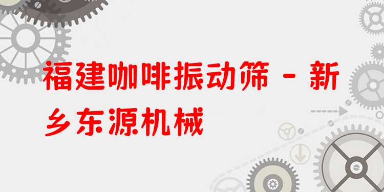 福建咖啡振動篩 - 新鄉(xiāng)東源機械