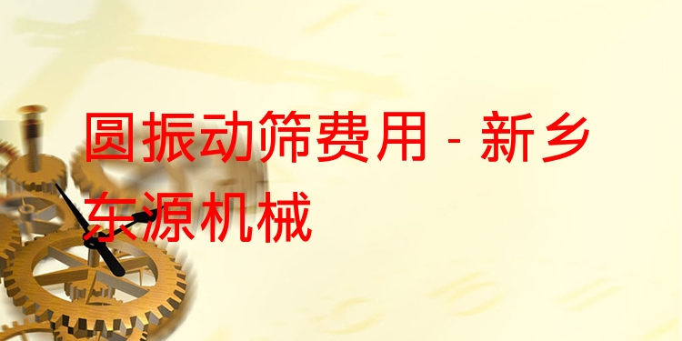 圓振動(dòng)篩費(fèi)用 - 新鄉(xiāng)東源機(jī)械