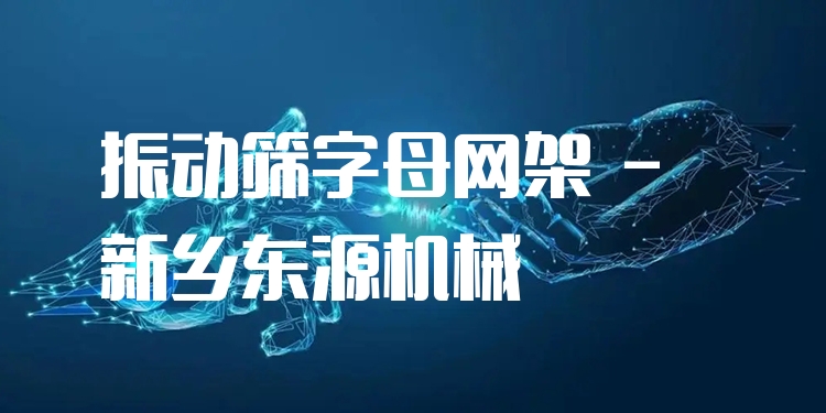 振動篩字母網(wǎng)架 - 新鄉(xiāng)東源機械