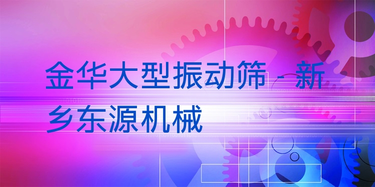 金華大型振動(dòng)篩 - 新鄉(xiāng)東源機(jī)械