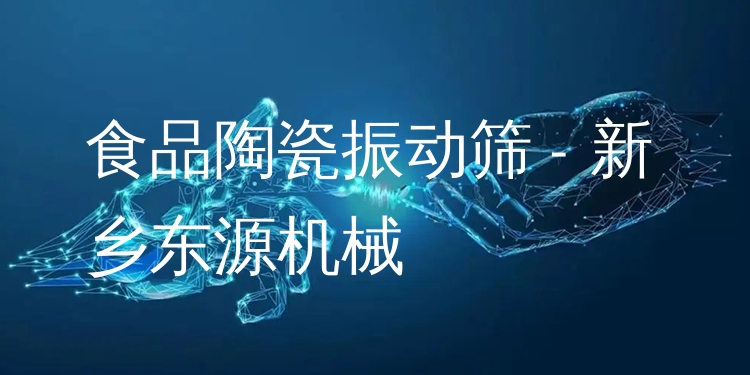 食品陶瓷振動篩 - 新鄉(xiāng)東源機械