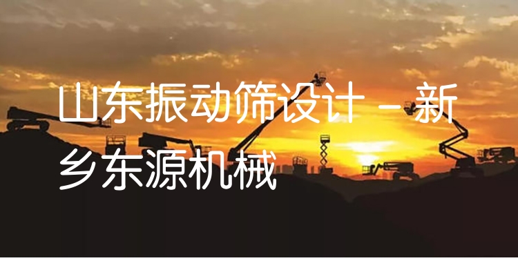 山東振動(dòng)篩設(shè)計(jì) - 新鄉(xiāng)東源機(jī)械