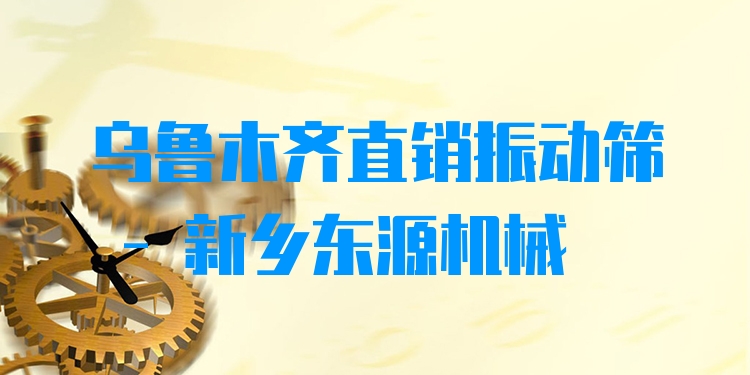 烏魯木齊直銷振動篩 - 新鄉(xiāng)東源機(jī)械