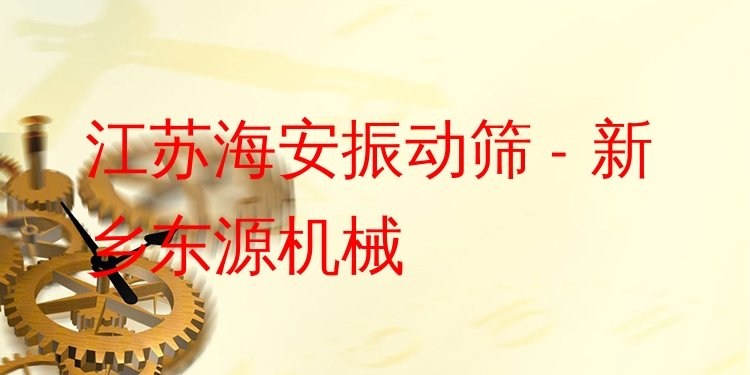 江蘇海安振動篩 - 新鄉(xiāng)東源機械