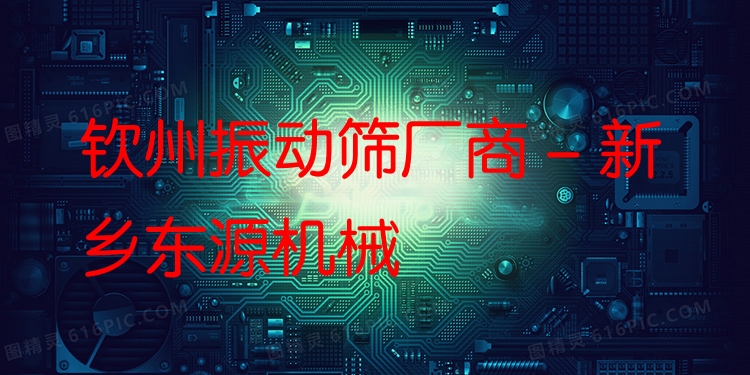 欽州振動篩廠商 - 新鄉(xiāng)東源機械