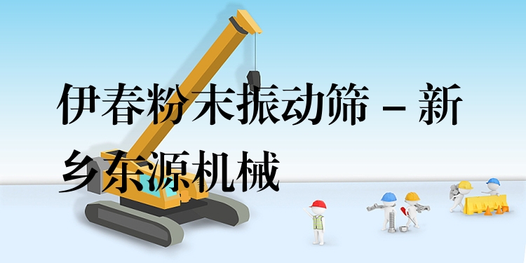 伊春粉末振動篩 - 新鄉(xiāng)東源機械