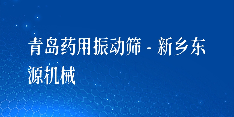 青島藥用振動篩 - 新鄉(xiāng)東源機械