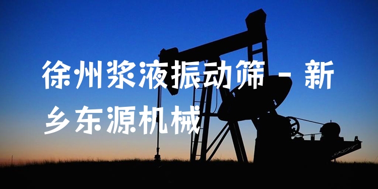 徐州漿液振動篩 - 新鄉(xiāng)東源機械