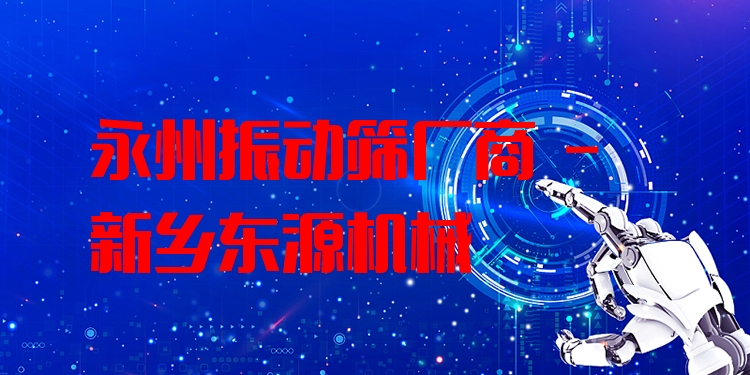 永州振動(dòng)篩廠商 - 新鄉(xiāng)東源機(jī)械