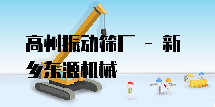 高州振動(dòng)篩廠 - 新鄉(xiāng)東源機(jī)械