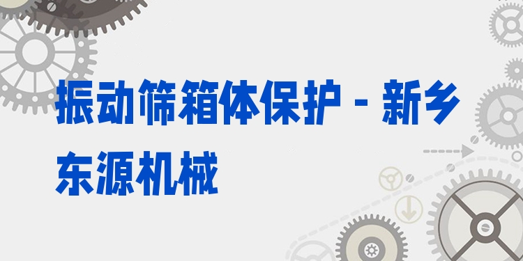 振動(dòng)篩箱體保護(hù) - 新鄉(xiāng)東源機(jī)械