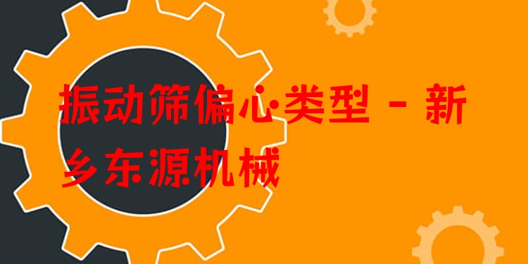 振動(dòng)篩偏心類型 - 新鄉(xiāng)東源機(jī)械