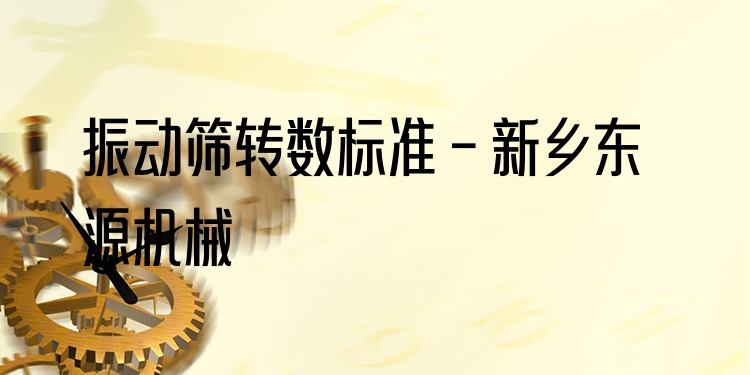 振動篩轉(zhuǎn)數(shù)標(biāo)準(zhǔn) - 新鄉(xiāng)東源機械