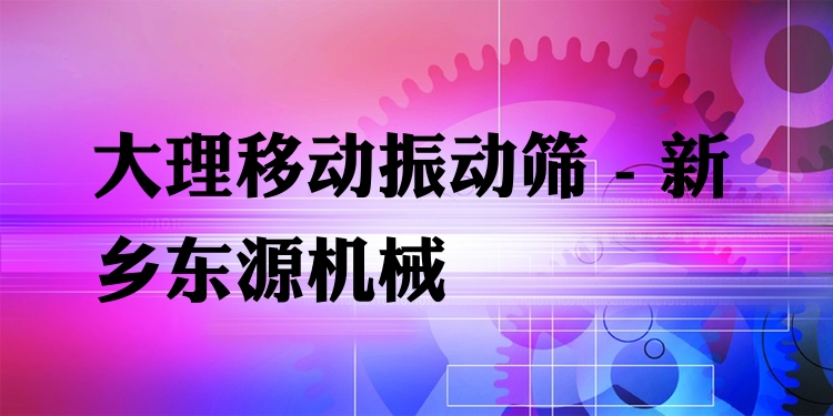 大理移動振動篩 - 新鄉(xiāng)東源機(jī)械