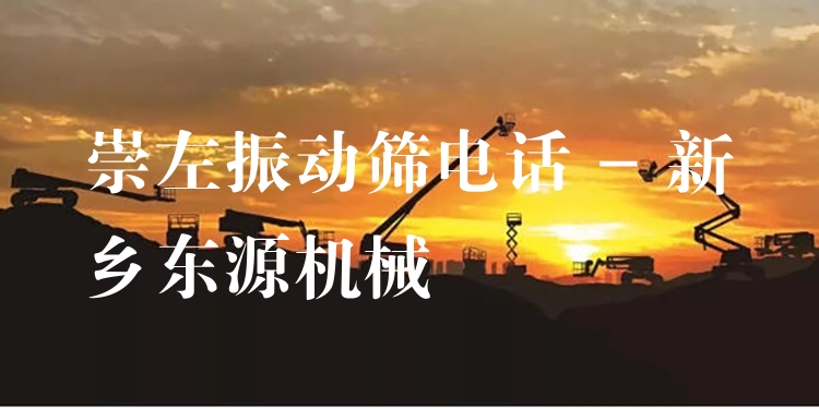 崇左振動篩電話 - 新鄉(xiāng)東源機械