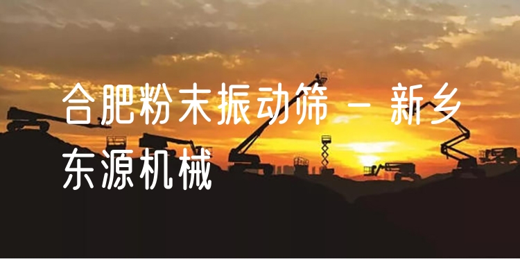 合肥粉末振動篩 - 新鄉(xiāng)東源機械