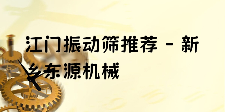 江門振動篩推薦 - 新鄉(xiāng)東源機(jī)械