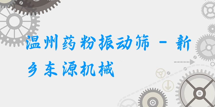 溫州藥粉振動(dòng)篩 - 新鄉(xiāng)東源機(jī)械